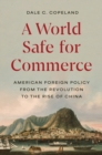 A World Safe for Commerce : American Foreign Policy from the Revolution to the Rise of China - Book