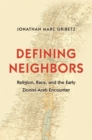 Defining Neighbors : Religion, Race, and the Early Zionist-Arab Encounter - Book