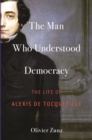 The Man Who Understood Democracy : The Life of Alexis de Tocqueville - Book