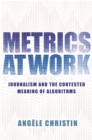 Metrics at Work : Journalism and the Contested Meaning of Algorithms - Book