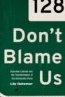 Don't Blame Us : Suburban Liberals and the Transformation of the Democratic Party - Book