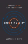 Irrationality : A History of the Dark Side of Reason - Book