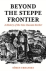 Beyond the Steppe Frontier : A History of the Sino-Russian Border - Book