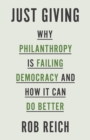 Just Giving : Why Philanthropy Is Failing Democracy and How It Can Do Better - Book