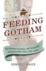 Feeding Gotham : The Political Economy and Geography of Food in New York, 1790–1860 - Book