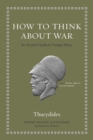 How to Think about War : An Ancient Guide to Foreign Policy - Book