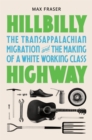 Hillbilly Highway : The Transappalachian Migration and the Making of a White Working Class - Book