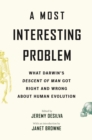 A Most Interesting Problem : What Darwin’s Descent of Man Got Right and Wrong about Human Evolution - Book