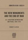The New Monuments and the End of Man : U.S. Sculpture between War and Peace, 1945-1975 - Book