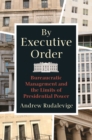 By Executive Order : Bureaucratic Management and the Limits of Presidential Power - Book