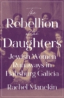 The Rebellion of the Daughters : Jewish Women Runaways in Habsburg Galicia - Book