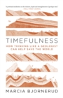 Timefulness : How Thinking Like a Geologist Can Help Save the World - Book