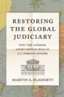 Restoring the Global Judiciary : Why the Supreme Court Should Rule in U.S. Foreign Affairs - Book