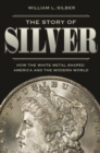 The Story of Silver : How the White Metal Shaped America and the Modern World - Book