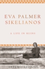 Eva Palmer Sikelianos : A Life in Ruins - Book