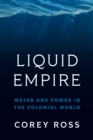 Liquid Empire : Water and Power in the Colonial World - Book