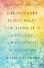 The Internet Is Not What You Think It Is : A History, a Philosophy, a Warning - Book