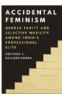 Accidental Feminism : Gender Parity and Selective Mobility among India’s Professional Elite - Book