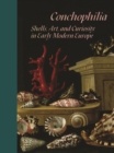 Conchophilia : Shells, Art, and Curiosity in Early Modern Europe - eBook