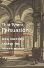 That Tyrant, Persuasion : How Rhetoric Shaped the Roman World - Book