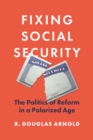 Fixing Social Security : The Politics of Reform in a Polarized Age - Book