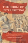 The Perils of Interpreting : The Extraordinary Lives of Two Translators between Qing China and the British Empire - Book
