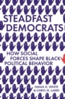 Steadfast Democrats : How Social Forces Shape Black Political Behavior - Book