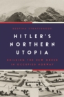 Hitler's Northern Utopia : Building the New Order in Occupied Norway - Book