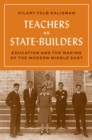Teachers as State-Builders : Education and the Making of the Modern Middle East - Book