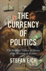 The Currency of Politics : The Political Theory of Money from Aristotle to Keynes - Book
