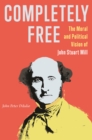 Completely Free : The Moral and Political Vision of John Stuart Mill - Book