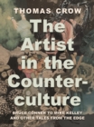 The Artist in the Counterculture : Bruce Conner to Mike Kelley and Other Tales from the Edge - Book
