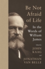 Be Not Afraid of Life : In the Words of William James - Book