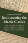 Rediscovering the Islamic Classics : How Editors and Print Culture Transformed an Intellectual Tradition - Book