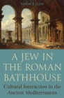 A Jew in the Roman Bathhouse : Cultural Interaction in the Ancient Mediterranean - Book