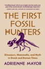 The First Fossil Hunters : Dinosaurs, Mammoths, and Myth in Greek and Roman Times - Book