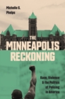 The Minneapolis Reckoning : Race, Violence, and the Politics of Policing in America - Book