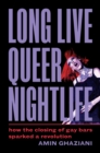 Long Live Queer Nightlife : How the Closing of Gay Bars Sparked a Revolution - Book