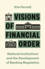 Visions of Financial Order : National Institutions and the Development of Banking Regulation - Book