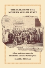 The Making of the Modern Muslim State : Islam and Governance in the Middle East and North Africa - Book