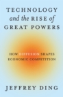 Technology and the Rise of Great Powers : How Diffusion Shapes Economic Competition - Book
