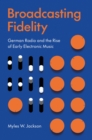 Broadcasting Fidelity : German Radio and the Rise of Early Electronic Music - Book