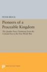 Pioneers of a Peaceable Kingdom : The Quaker Peace Testimony from the Colonial Era to the First World War - Book