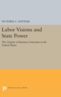 Labor Visions and State Power : The Origins of Business Unionism in the United States - Book