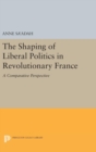 The Shaping of Liberal Politics in Revolutionary France : A Comparative Perspective - Book