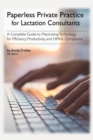 Paperless Private Practice for Lactation Consultants : A Complete Guide to Maximizing Technology for Efficiency, Productivity, and HIPAA Compliance - Book