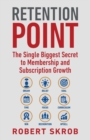 Retention Point : The Single Biggest Secret to Membership and Subscription Growth for Associations, SAAS, Publishers, Digital Access, Subscription Boxes and all Membership and Subscription-Based Busin - Book