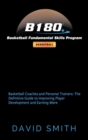 B180 Basketball Fundamental Skills Program : Basketball Coaches and Personal Trainers: The Definitive Guide to Improving Player Development and Earning More - Book
