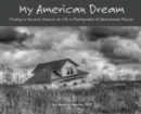 My American Dream : Finding a Second Chance at Life in Photographs of Abandoned Places - Book