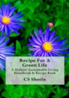 Recipe for a Green Life : A Holistic Sustainable Living Handbook & Recipe Book - Book
